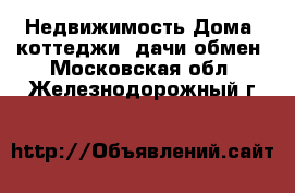 Недвижимость Дома, коттеджи, дачи обмен. Московская обл.,Железнодорожный г.